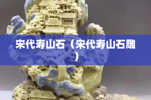 宋代壽山石（宋代壽山石雕）