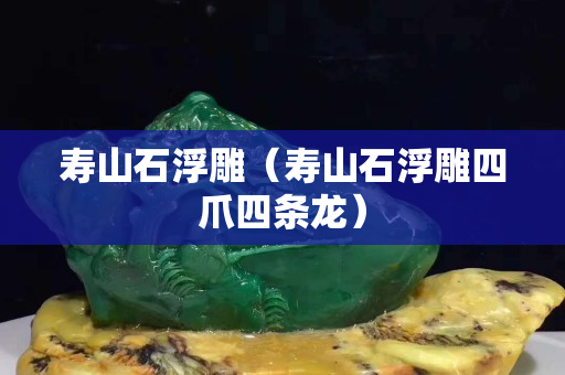 壽山石浮雕（壽山石浮雕四爪四條龍）