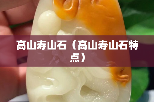 高山壽山石（高山壽山石特點(diǎn)）