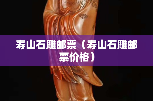 壽山石雕郵票（壽山石雕郵票價格）