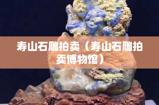 壽山石雕拍賣（壽山石雕拍賣博物館）