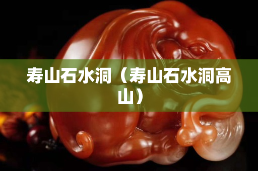 壽山石水洞（壽山石水洞高山）