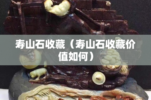壽山石收藏（壽山石收藏價(jià)值如何）