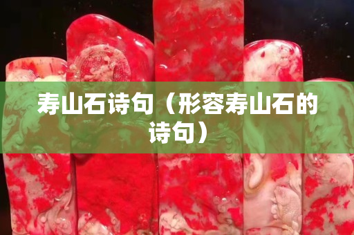 壽山石詩句（形容壽山石的詩句）