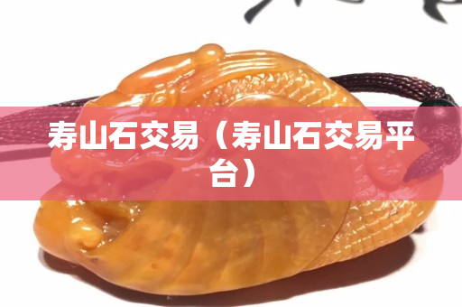 壽山石交易（壽山石交易平臺）