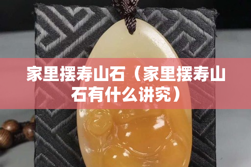 家里擺壽山石（家里擺壽山石有什么講究）