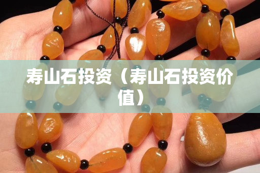壽山石投資（壽山石投資價值）