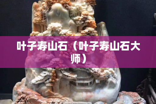 葉子壽山石（葉子壽山石大師）