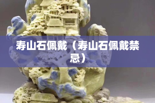 壽山石佩戴（壽山石佩戴禁忌）