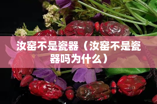 汝窯不是瓷器（汝窯不是瓷器嗎為什么）