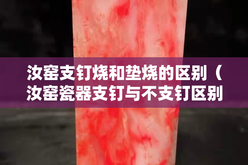 汝窯支釘燒和墊燒的區(qū)別（汝窯瓷器支釘與不支釘區(qū)別）