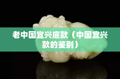 老中國宜興底款（中國宜興款的鑒別）