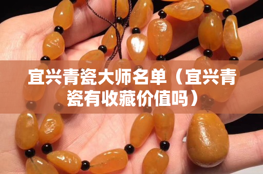 宜興青瓷大師名單（宜興青瓷有收藏價(jià)值嗎）