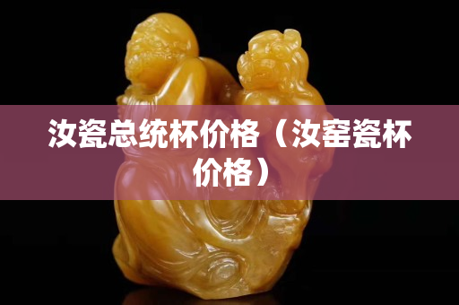 汝瓷總統杯價格（汝窯瓷杯價格）