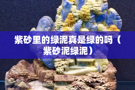 紫砂里的綠泥真是綠的嗎（紫砂泥綠泥）