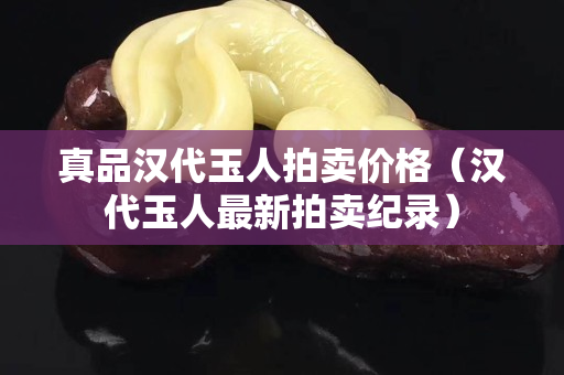 真品漢代玉人拍賣價格（漢代玉人最新拍賣紀錄）