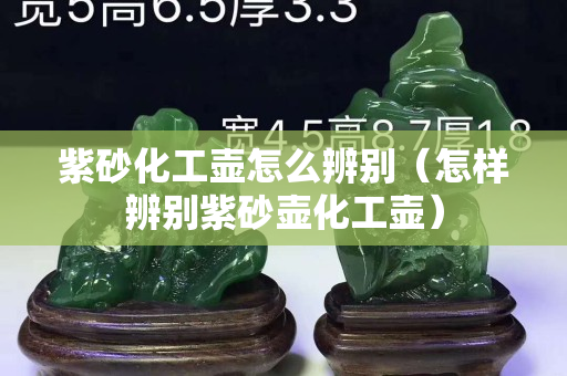 紫砂化工壺怎么辨別（怎樣辨別紫砂壺化工壺）