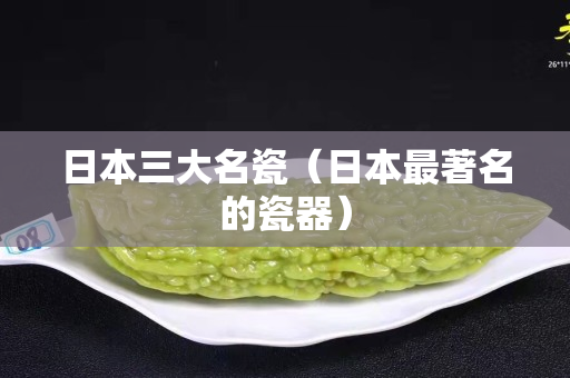 日本三大名瓷（日本最著名的瓷器）