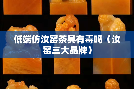 低端仿汝窯茶具有毒嗎（汝窯三大品牌）
