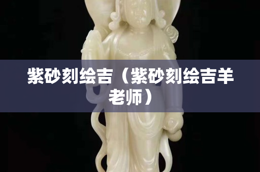 紫砂刻繪吉（紫砂刻繪吉羊老師）