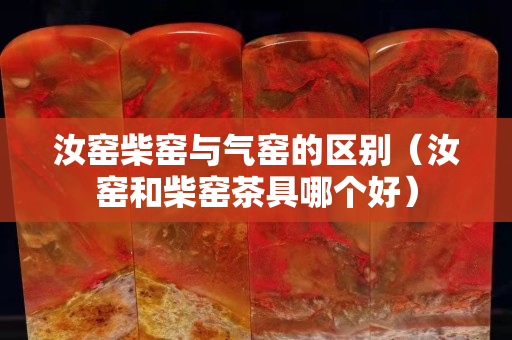 汝窯柴窯與氣窯的區別（汝窯和柴窯茶具哪個好）