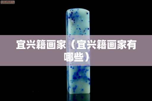 宜興籍畫家（宜興籍畫家有哪些）