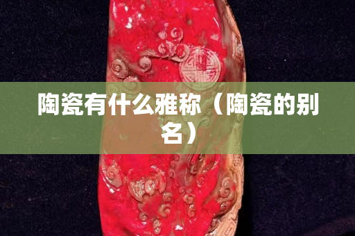 陶瓷有什么雅稱（陶瓷的別名）