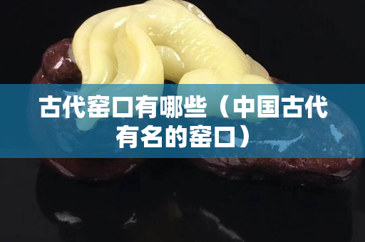 古代窯口有哪些（中國古代有名的窯口）