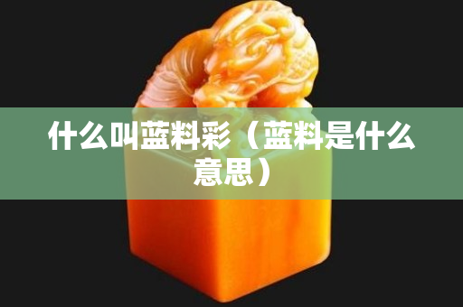 什么叫藍料彩（藍料是什么意思）