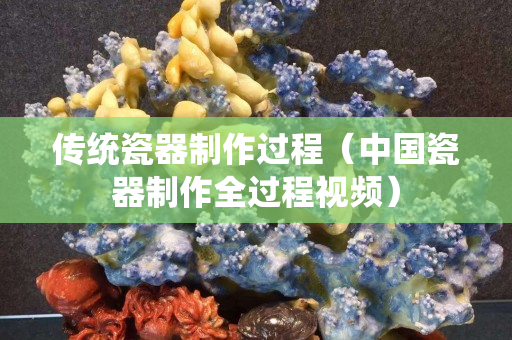 傳統(tǒng)瓷器制作過程（中國瓷器制作全過程視頻）