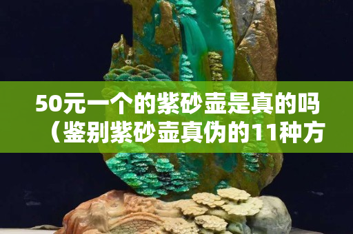 50元一個的紫砂壺是真的嗎（鑒別紫砂壺真?zhèn)蔚?1種方法）