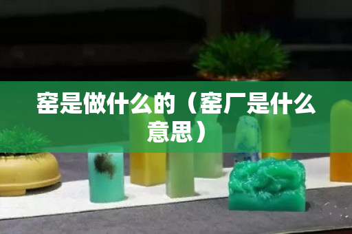 窯是做什么的（窯廠是什么意思）