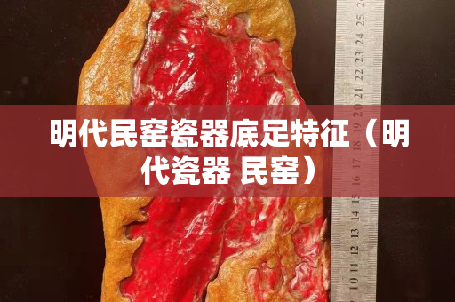 明代民窯瓷器底足特征（明代瓷器 民窯）