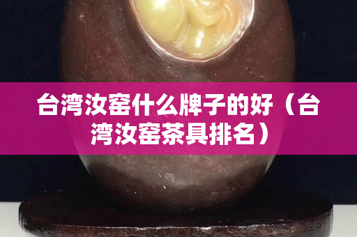 臺(tái)灣汝窯什么牌子的好（臺(tái)灣汝窯茶具排名）