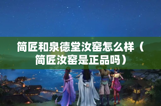 簡匠和泉德堂汝窯怎么樣（簡匠汝窯是正品嗎）
