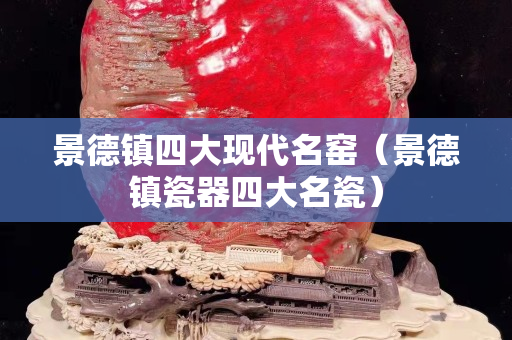 景德鎮四大現代名窯（景德鎮瓷器四大名瓷）