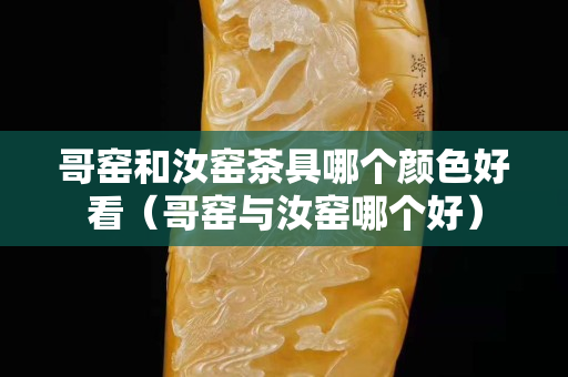 哥窯和汝窯茶具哪個顏色好看（哥窯與汝窯哪個好）