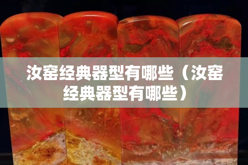 汝窯經(jīng)典器型有哪些（汝窯經(jīng)典器型有哪些）