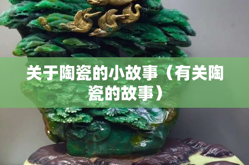 關(guān)于陶瓷的小故事（有關(guān)陶瓷的故事）