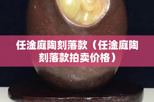 任淦庭陶刻落款（任淦庭陶刻落款拍賣價(jià)格）
