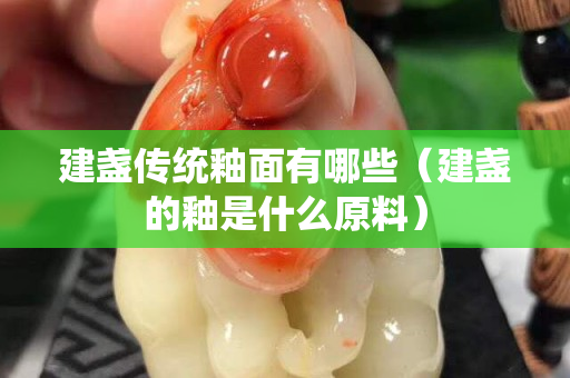 建盞傳統(tǒng)釉面有哪些（建盞的釉是什么原料）
