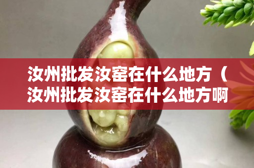 汝州批發(fā)汝窯在什么地方（汝州批發(fā)汝窯在什么地方啊）