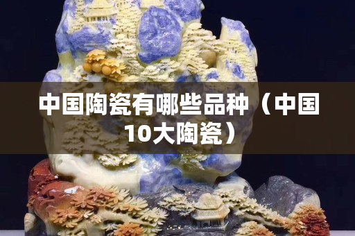 中國陶瓷有哪些品種（中國10大陶瓷）