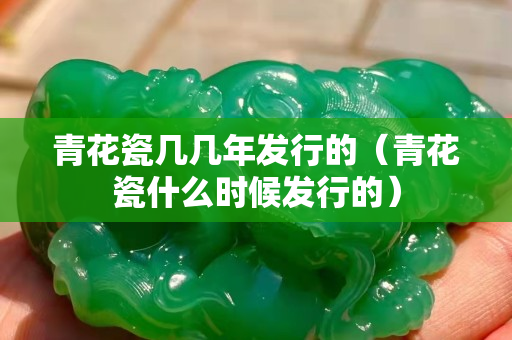 青花瓷幾幾年發行的（青花瓷什么時候發行的）