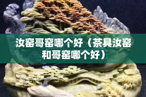 汝窯哥窯哪個好（茶具汝窯和哥窯哪個好）