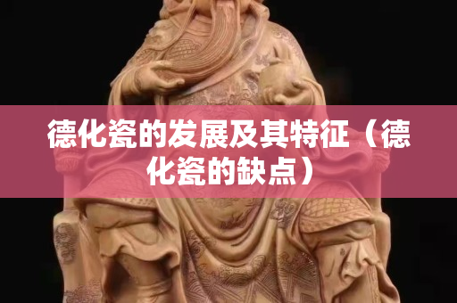 德化瓷的發(fā)展及其特征（德化瓷的缺點）
