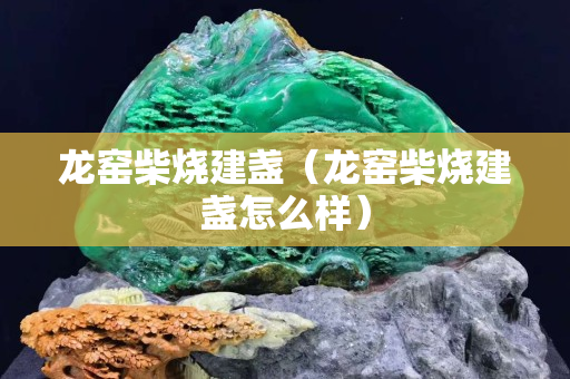 龍窯柴燒建盞（龍窯柴燒建盞怎么樣）