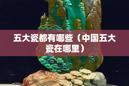 五大瓷都有哪些（中國(guó)五大瓷在哪里）