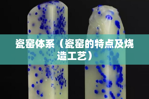 瓷窯體系（瓷窯的特點及燒造工藝）