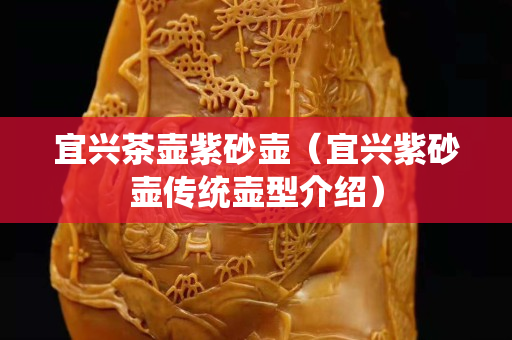 宜興茶壺紫砂壺（宜興紫砂壺傳統壺型介紹）